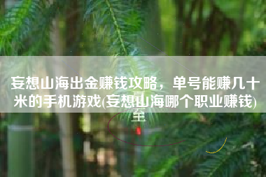 妄想山海出金赚钱攻略，单号能赚几十米的手机游戏(妄想山海哪个职业赚钱)