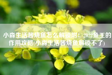 小森生活酱烧鱼怎么解锁附：2022鱼王的作用攻略(小森生活酱烧鱼解锁不了)