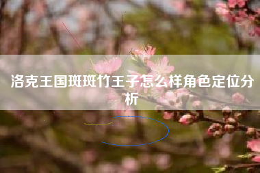 洛克王国斑斑竹王子怎么样角色定位分析