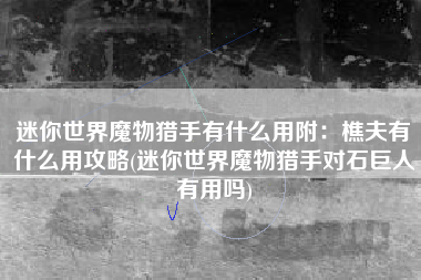 迷你世界魔物猎手有什么用附：樵夫有什么用攻略(迷你世界魔物猎手对石巨人有用吗)