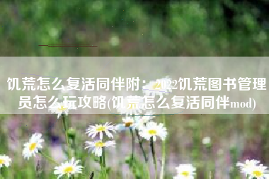 饥荒怎么复活同伴附：2022饥荒图书管理员怎么玩攻略(饥荒怎么复活同伴mod)