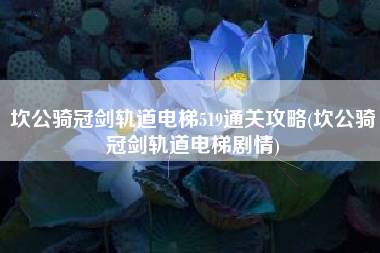 坎公骑冠剑轨道电梯519通关攻略(坎公骑冠剑轨道电梯剧情)