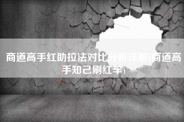 商道高手红助拉法对比分析详解(商道高手知己刷红车)