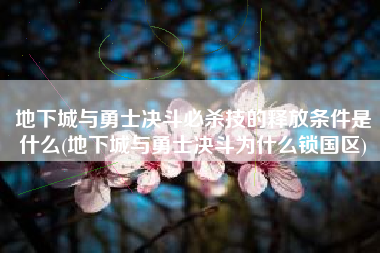 地下城与勇士决斗必杀技的释放条件是什么(地下城与勇士决斗为什么锁国区)
