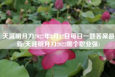 天涯明月刀2022年8月12日每日一题答案最新(天涯明月刀2022哪个职业强)