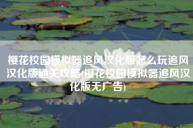 樱花校园模拟器追风汉化版怎么玩追风汉化版通关攻略(樱花校园模拟器追风汉化版无广告)