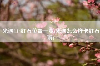 光遇8.14红石位置一览(光遇怎么样卡红石雨)