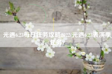 光遇6.23每日任务攻略2022(光遇6.23表演季任务)