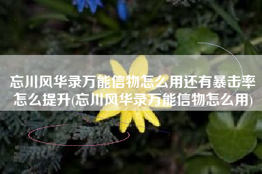 忘川风华录万能信物怎么用还有暴击率怎么提升(忘川风华录万能信物怎么用)