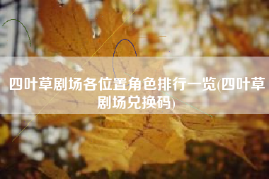 四叶草剧场各位置角色排行一览(四叶草剧场兑换码)