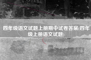 四年级语文试题上册期中试卷答案(四年级上册语文试题)