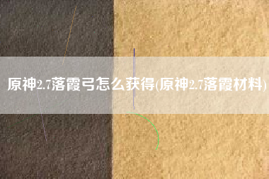 原神2.7落霞弓怎么获得(原神2.7落霞材料)