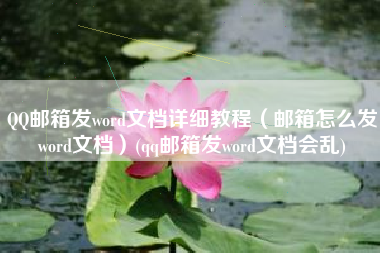 QQ邮箱发word文档详细教程（邮箱怎么发word文档）(qq邮箱发word文档会乱)