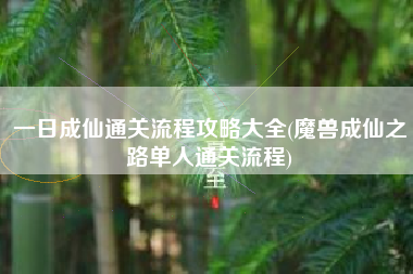 一日成仙通关流程攻略大全(魔兽成仙之路单人通关流程)