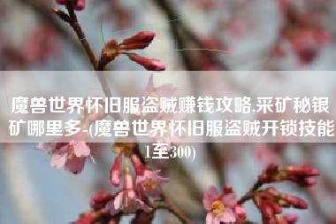 魔兽世界怀旧服盗贼赚钱攻略,采矿秘银矿哪里多-(魔兽世界怀旧服盗贼开锁技能1至300)