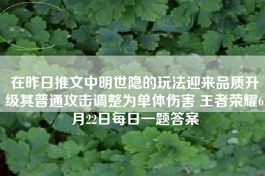 在昨日推文中明世隐的玩法迎来品质升级其普通攻击调整为单体伤害 王者荣耀6月22日每日一题答案
