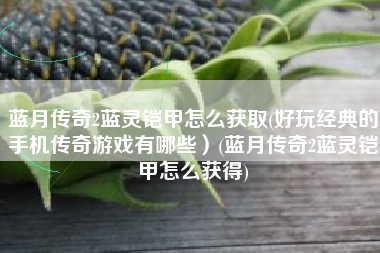 蓝月传奇2蓝灵铠甲怎么获取(好玩经典的手机传奇游戏有哪些）(蓝月传奇2蓝灵铠甲怎么获得)