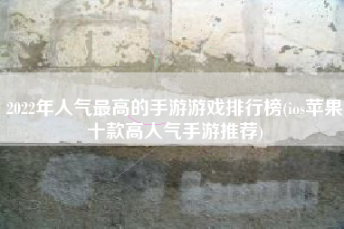 2022年人气最高的手游游戏排行榜(ios苹果十款高人气手游推荐)