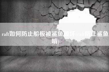 raft如何防止船板被鲨鱼破坏(raft防止鲨鱼啃)
