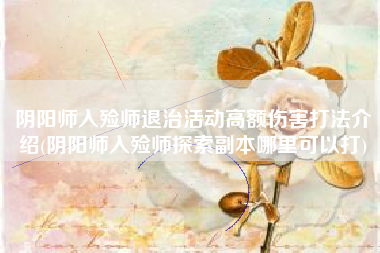 阴阳师入殓师退治活动高额伤害打法介绍(阴阳师入殓师探索副本哪里可以打)