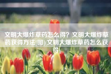 文明大爆炸草药怎么得？文明大爆炸草药获得方法[图](文明大爆炸草药怎么获得)