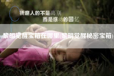 黎明觉醒宝箱在哪里(黎明觉醒秘密宝箱)