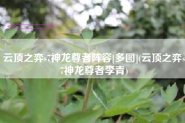 云顶之弈s7神龙尊者阵容[多图](云顶之弈s7神龙尊者李青)
