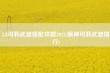 2.8可莉武器搭配攻略2022(原神可莉武器排行)