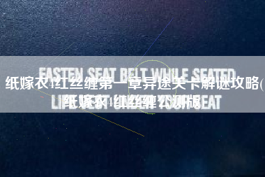 纸嫁衣4红丝缠第一章异途关卡解谜攻略(纸嫁衣4红丝缠公测版)