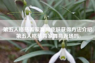 第五人格慈善家舞狮皮肤获得方法介绍(第五人格慈善家舞狮返场吗)