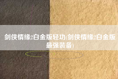 剑侠情缘2白金版轻功(剑侠情缘2白金版最强装备)