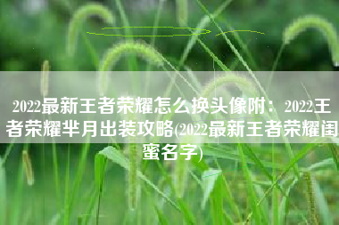 2022最新王者荣耀怎么换头像附：2022王者荣耀芈月出装攻略(2022最新王者荣耀闺蜜名字)
