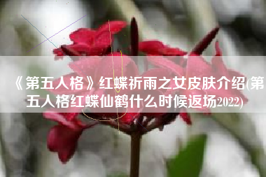 《第五人格》红蝶祈雨之女皮肤介绍(第五人格红蝶仙鹤什么时候返场2022)