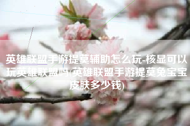 英雄联盟手游提莫辅助怎么玩-核显可以玩英雄联盟吗(英雄联盟手游提莫兔宝宝皮肤多少钱)