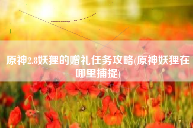 原神2.8妖狸的赠礼任务攻略(原神妖狸在哪里捕捉)