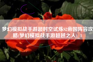 梦幻模拟战手游超时空试炼S2帝国阵容攻略(梦幻模拟战手游超越之人)_1