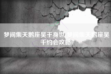 梦间集天鹅座吴千身世(梦间集天鹅座吴千约会攻略)