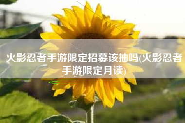 火影忍者手游限定招募该抽吗(火影忍者手游限定月读)