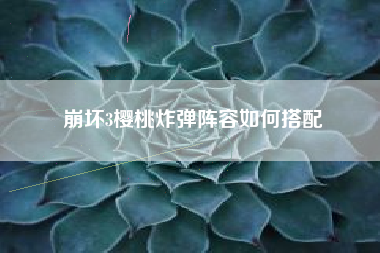 崩坏3樱桃炸弹阵容如何搭配