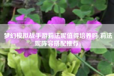 梦幻模拟战手游莉法妮值得培养吗(莉法妮阵容搭配推荐) 梦幻模拟战手游莉法妮值得培养吗(莉法妮阵容搭配推荐)