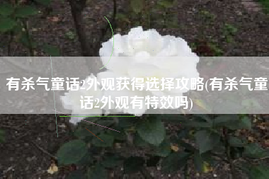 有杀气童话2外观获得选择攻略(有杀气童话2外观有特效吗) 有杀气童话2外观获得选择攻略(有杀气童话2外观有特效吗)