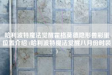 哈利波特魔法觉醒霍格莫德隐形兽彩蛋位置介绍 (哈利波特魔法觉醒八月份时装)