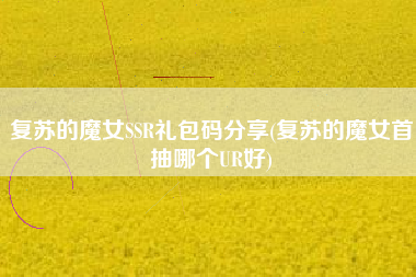 复苏的魔女SSR礼包码分享(复苏的魔女首抽哪个UR好)