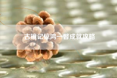 古镜记惊鸿一瞥成就攻略