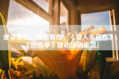是非黑白，真相善恶，《狼人杀官方》x《回廊亭》联动活动来袭！