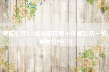 星际公民G12旅游版探索车外观装备一览(星际公民G12)