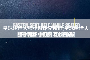 星球建造大师小游戏兑换码(星球建造大师小游戏中石剑怎么合成)