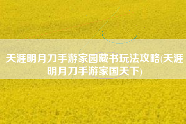 天涯明月刀手游家园藏书玩法攻略(天涯明月刀手游家国天下)
