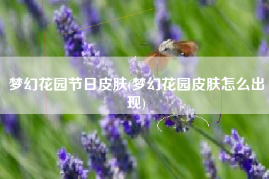 梦幻花园节日皮肤(梦幻花园皮肤怎么出现) 梦幻花园节日皮肤(梦幻花园皮肤怎么出现)
