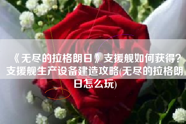 《无尽的拉格朗日》支援舰如何获得？支援舰生产设备建造攻略(无尽的拉格朗日怎么玩)